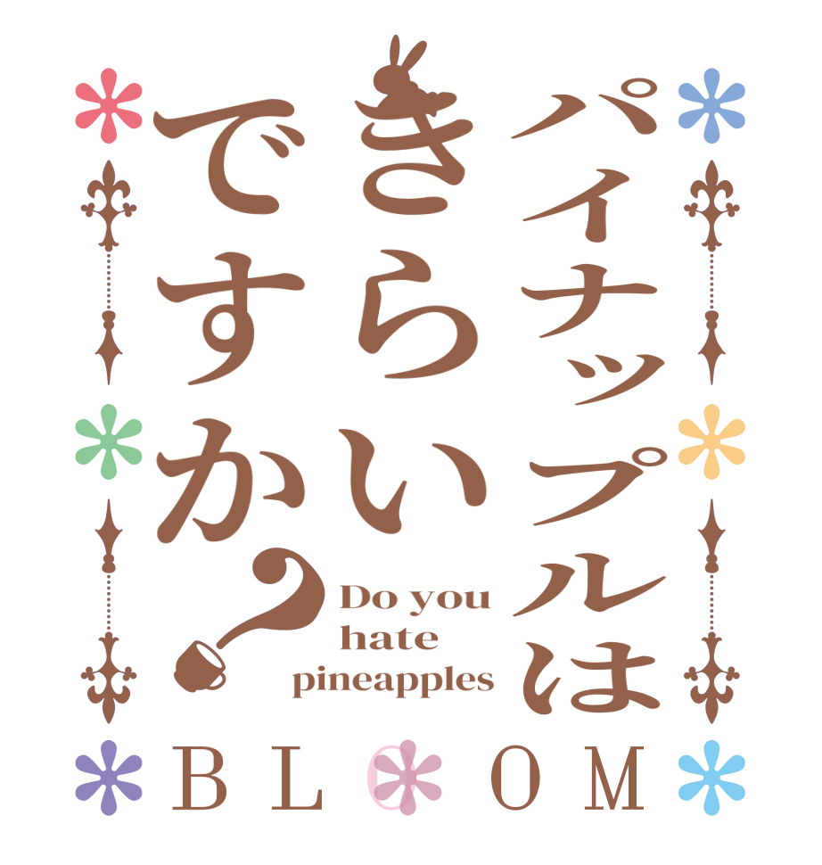 パイナップルはきらいですか？BLOOM Do you hate pineapples