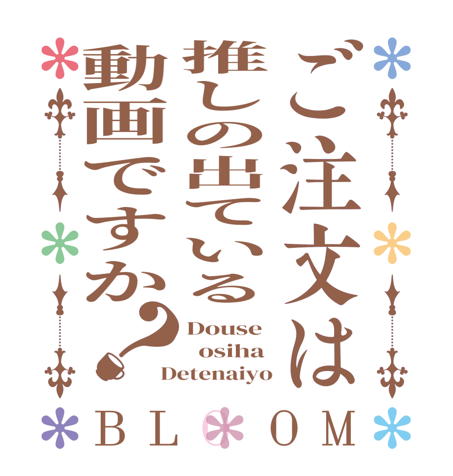 ご注文は推しの出ている動画ですか？BLOOM Douse    osiha Detenaiyo