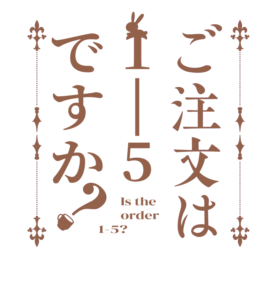 ご注文は1|5ですか？  Is the      order   1-5?