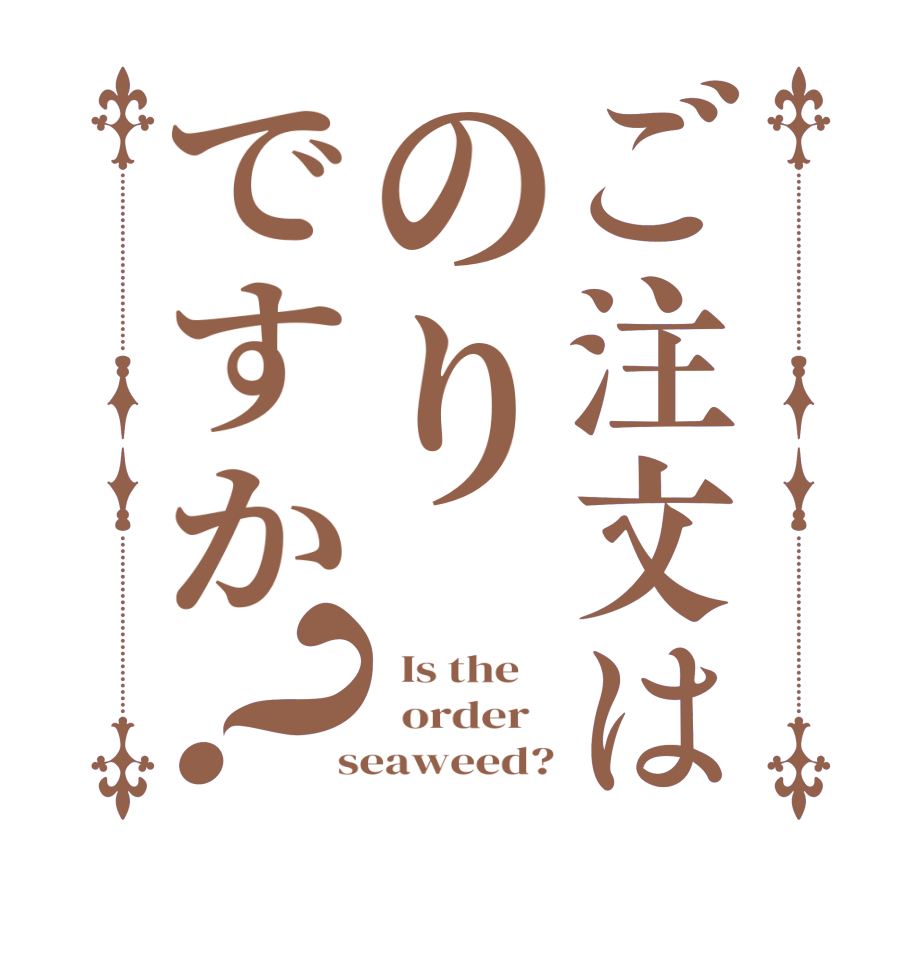 ご注文はのりですか？  Is the      order    seaweed?