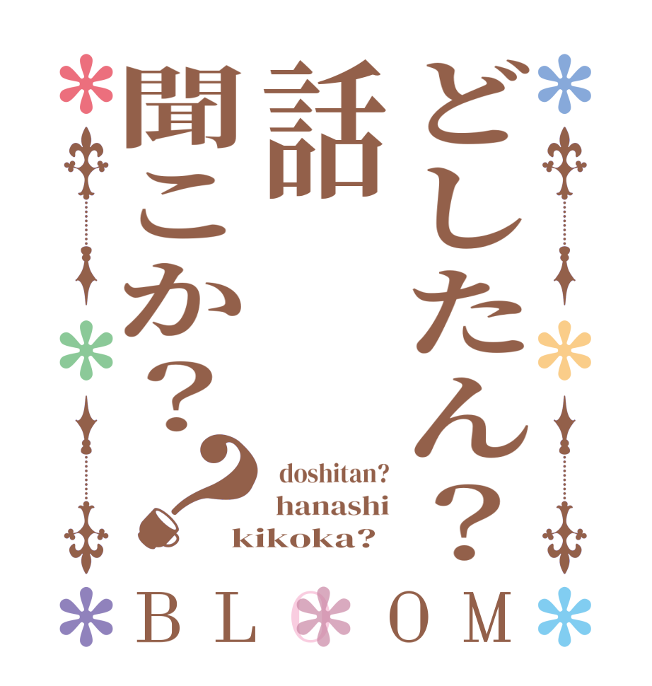 どしたん？話聞こか？？BLOOM   doshitan?  hanashi kikoka?