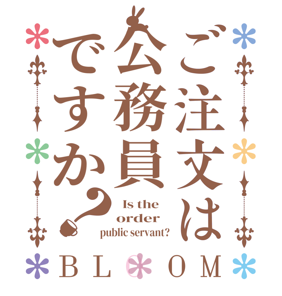 ご注文は公務員ですか？BLOOM   Is the    order public servant?