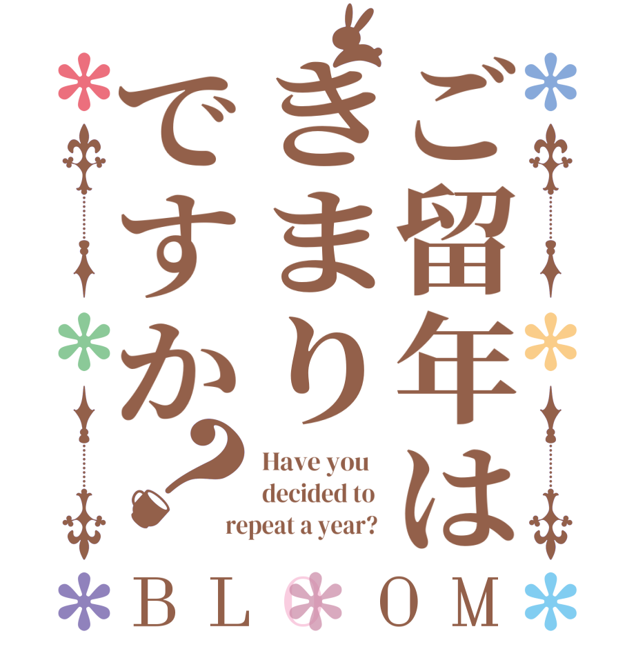 ご留年はきまりですか？BLOOM Have you   decided to  repeat a year? 