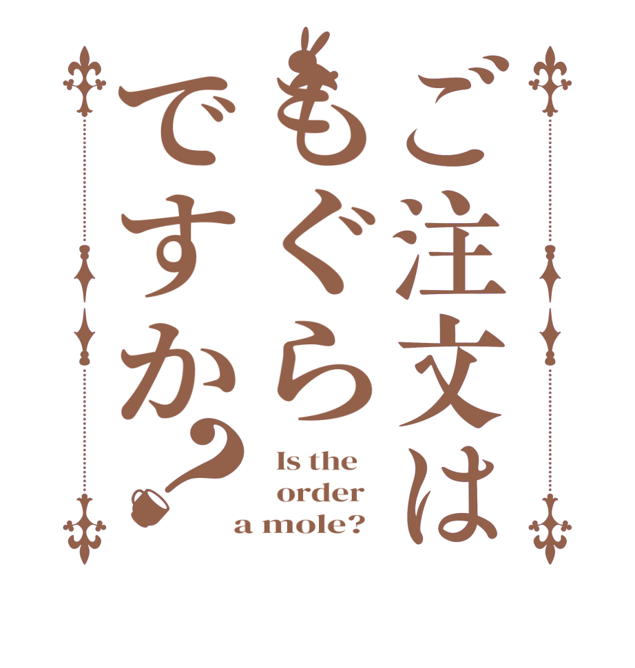 ご注文はもぐらですか？  Is the      order    a mole?  