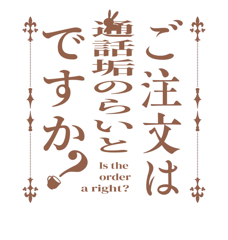 ご注文は通話垢のらいとですか？  Is the      order   a right?