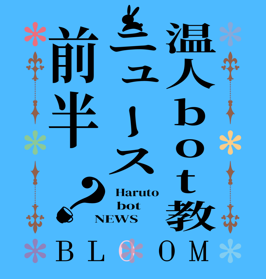 温人bot教ニュース前半？BLOOM   Haruto   bot NEWS