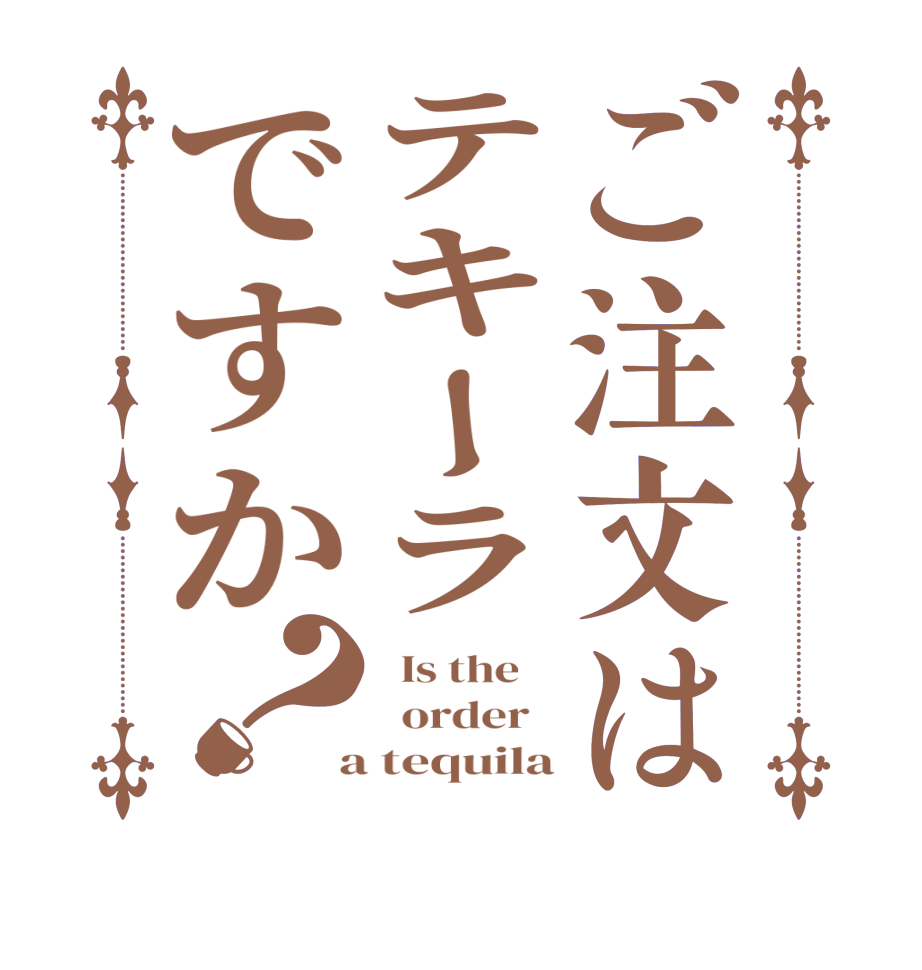 ご注文はテキーラですか？  Is the      order    a tequila