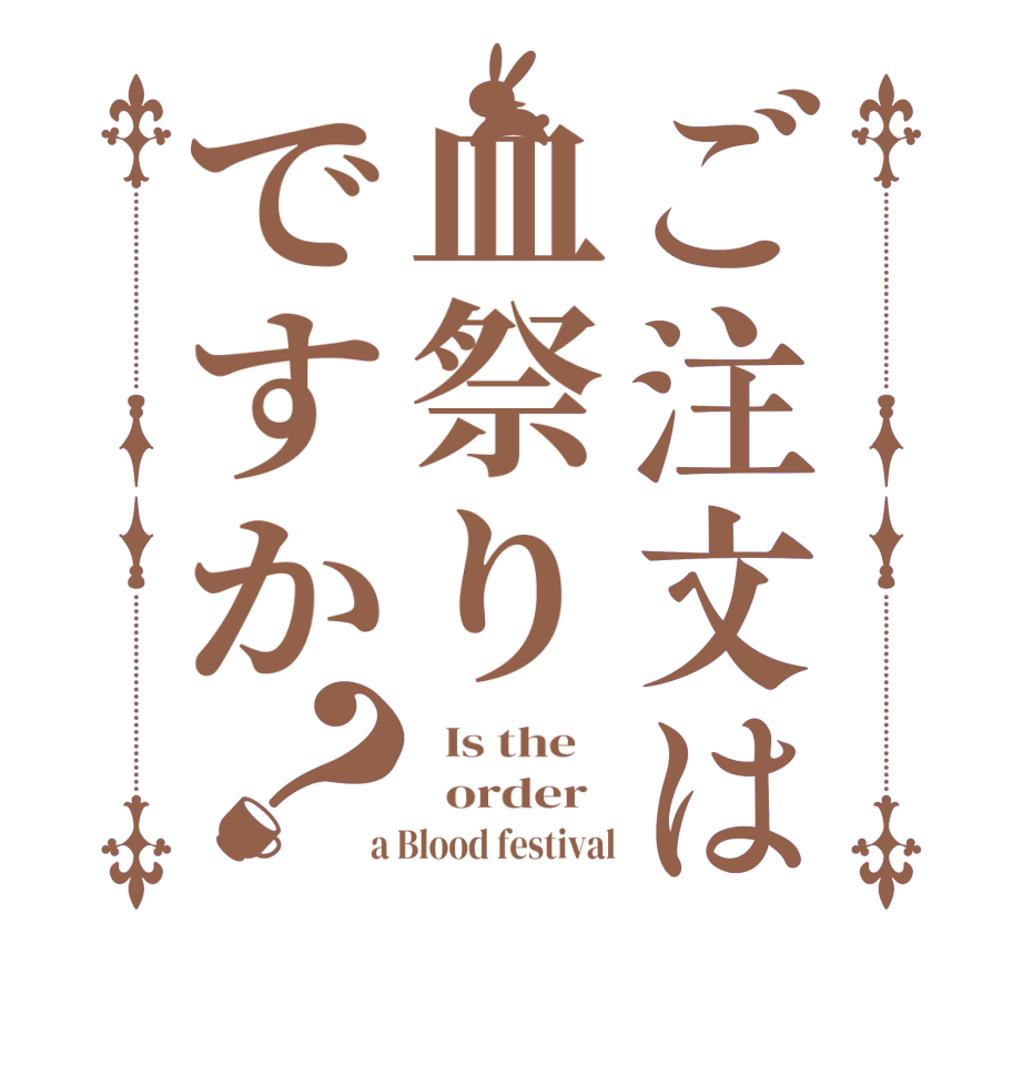 ご注文は血祭りですか？  Is the      order    a Blood festival