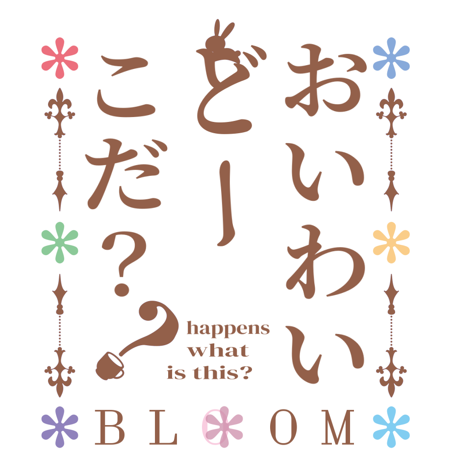 おいわいどーこだ？？BLOOM happens what  is this?
