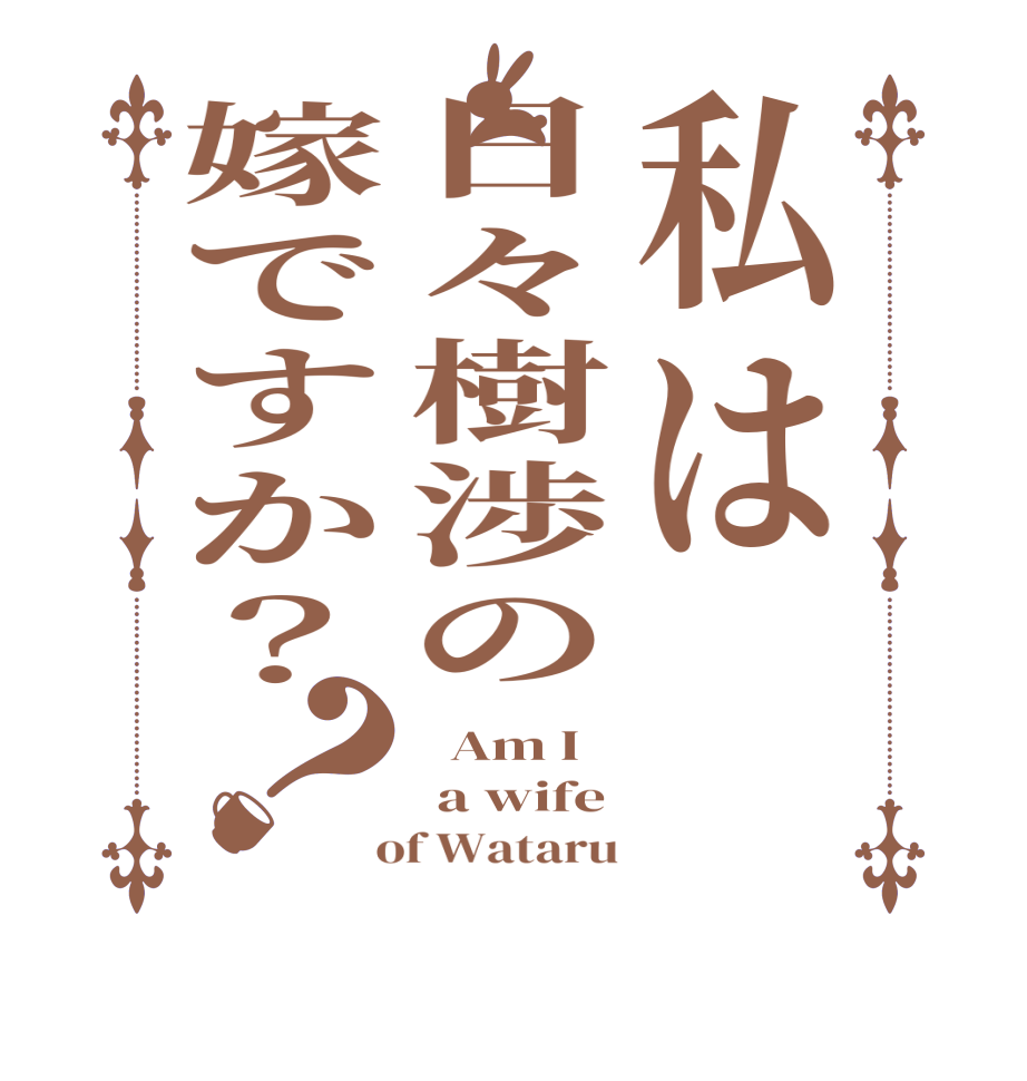 私は日々樹渉の嫁ですか？？  Am I  a wife  of Wataru