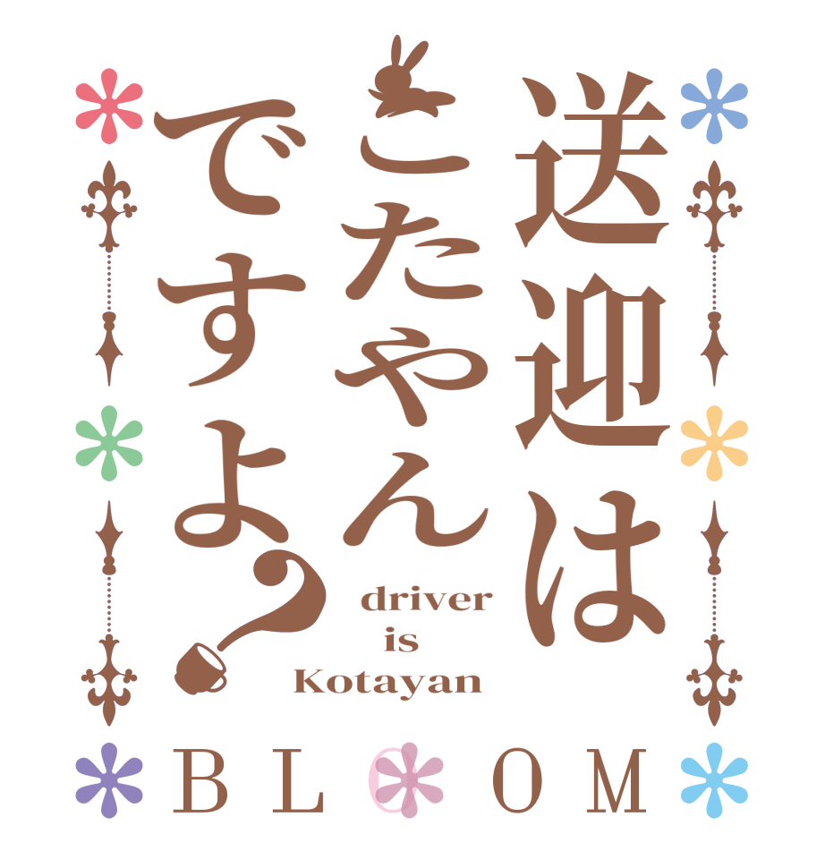 送迎はこたやんですよ？BLOOM   driver     is Kotayan