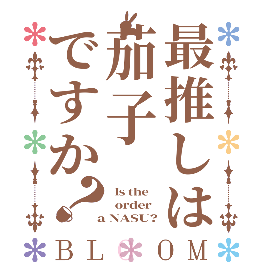 最推しは茄子ですか？BLOOM   Is the      order    a NASU?