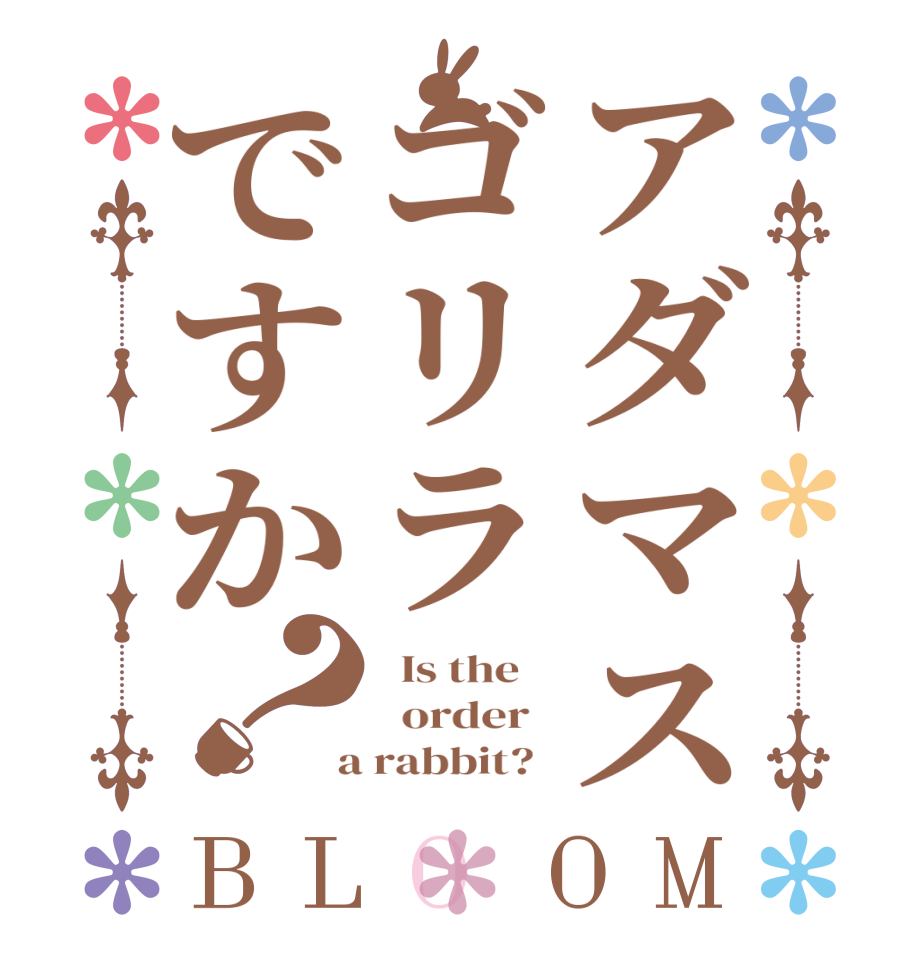アダマスゴリラですか？BLOOM   Is the      order    a rabbit?  
