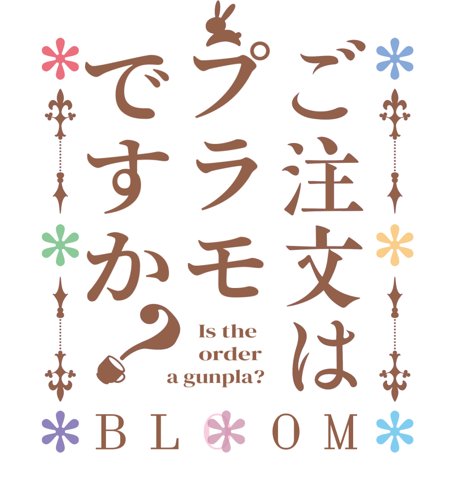 ご注文はプラモですか？BLOOM   Is the      order    a gunpla?  