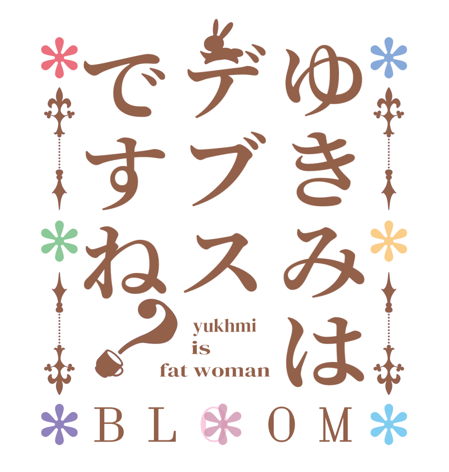 ゆきみはデブスですね？BLOOM   yukhmi     is fat woman
