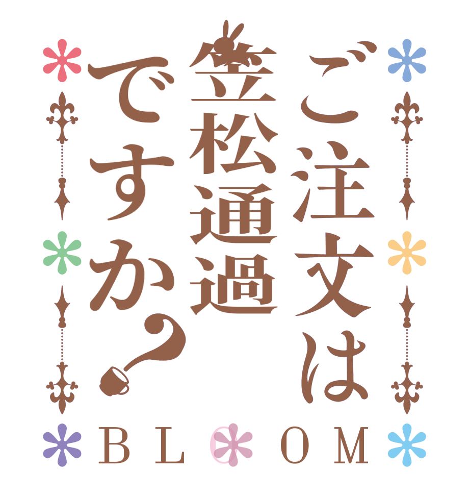 ご注文は笠松通過ですか？BLOOM   