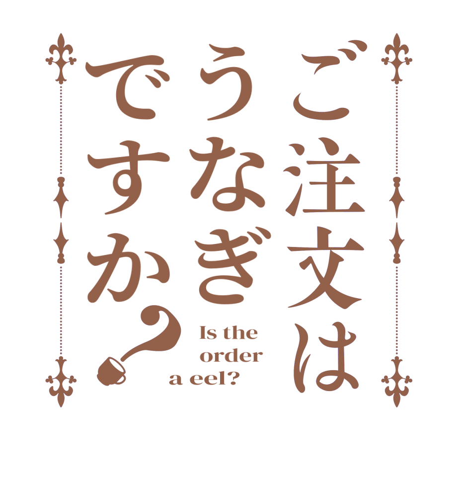 ご注文はうなぎですか？  Is the      order    a eel?  