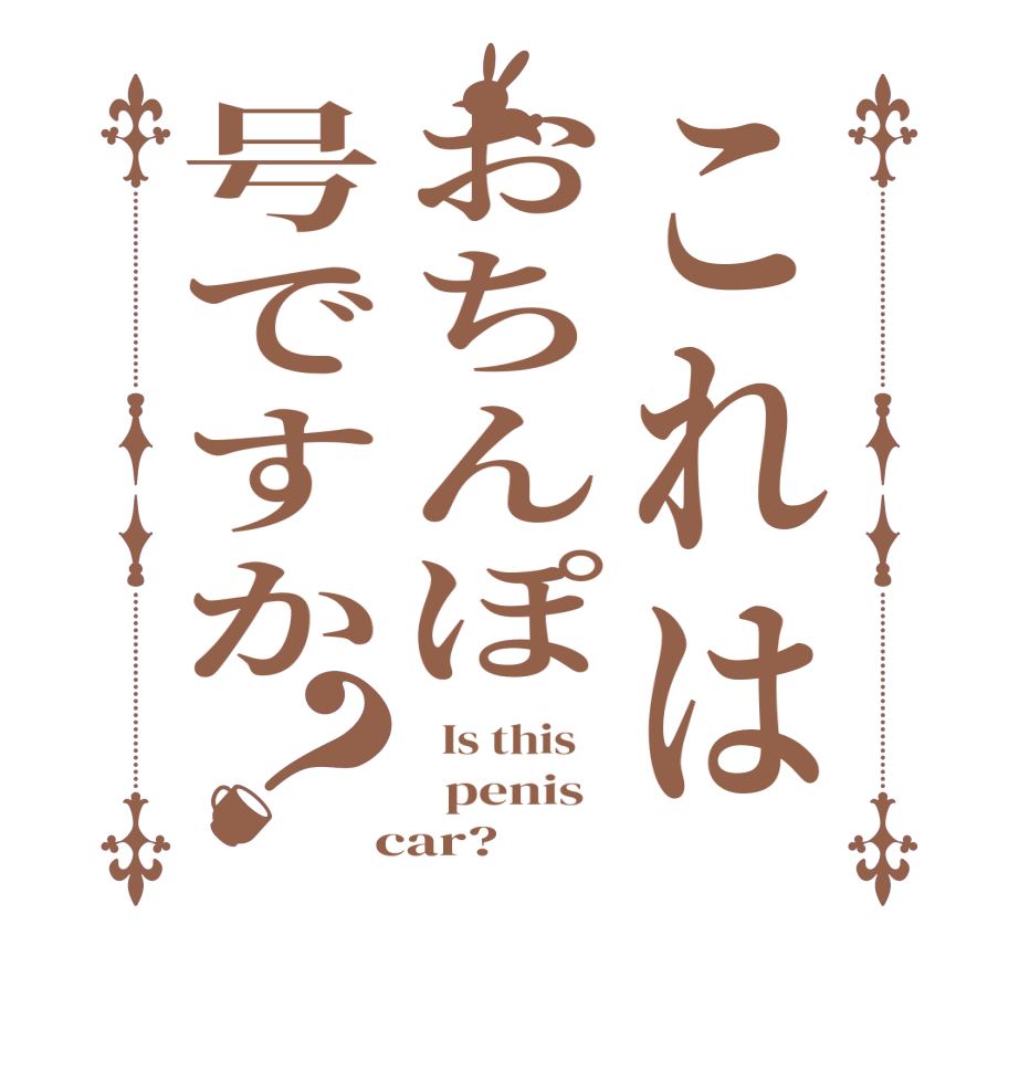 これはおちんぽ号ですか？  Is this      penis    car?  