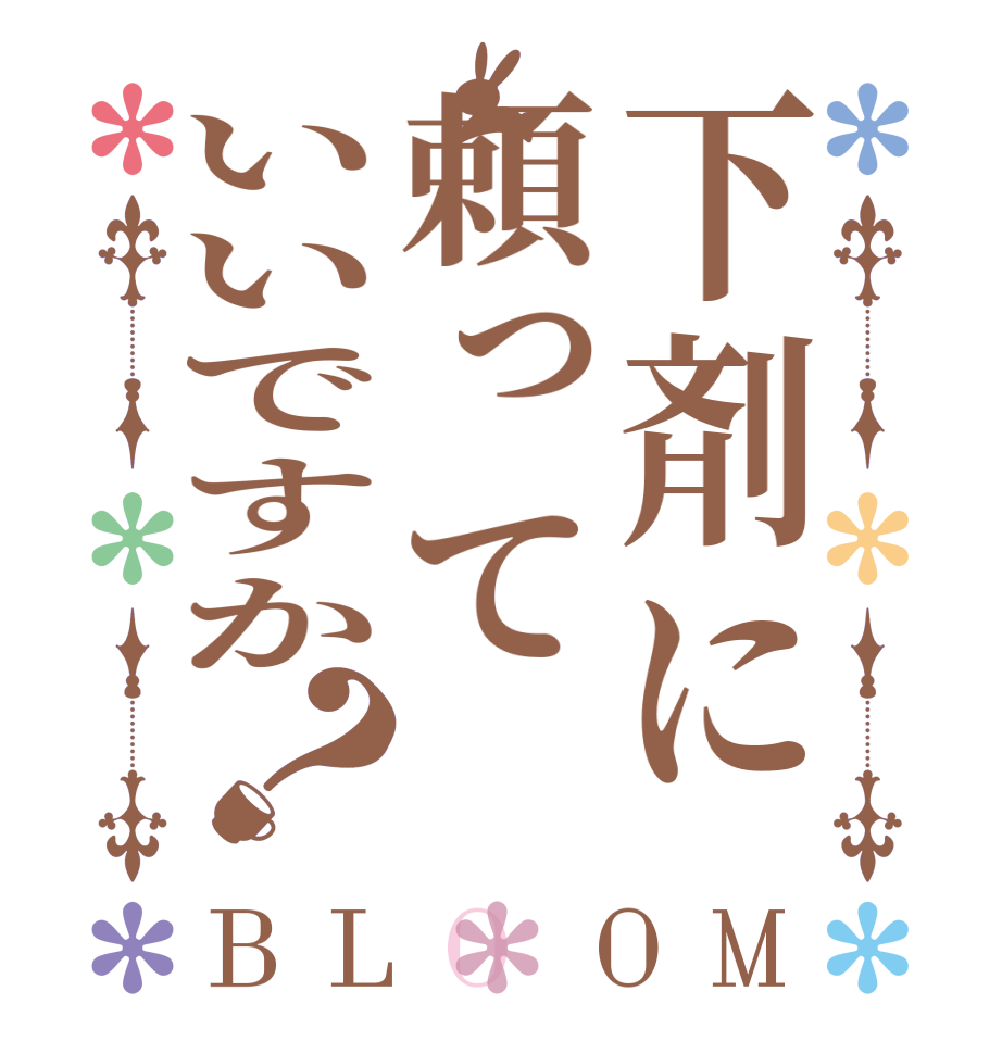 下剤に頼っていいですか？BLOOM   