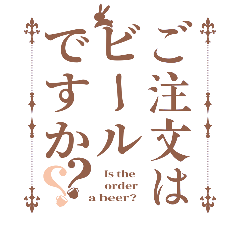 ご注文はビールですか？？  Is the      order    a beer?