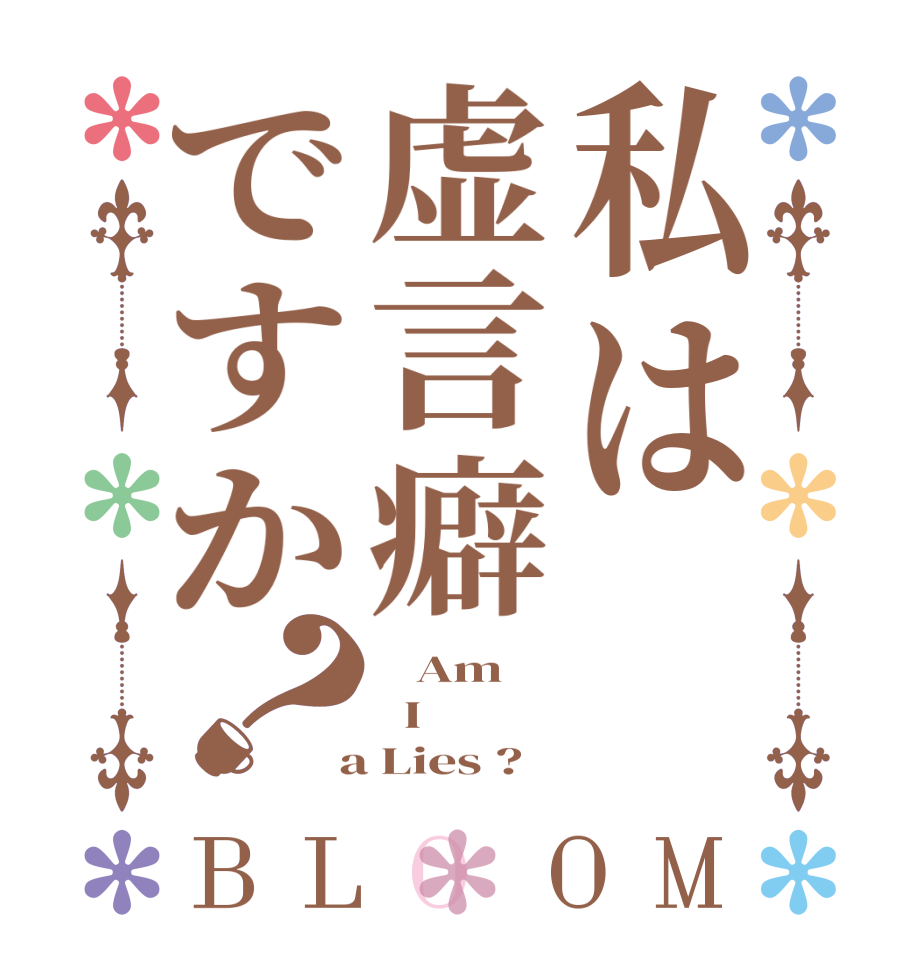 私は虚言癖ですか？BLOOM    Am   I  a Lies ?