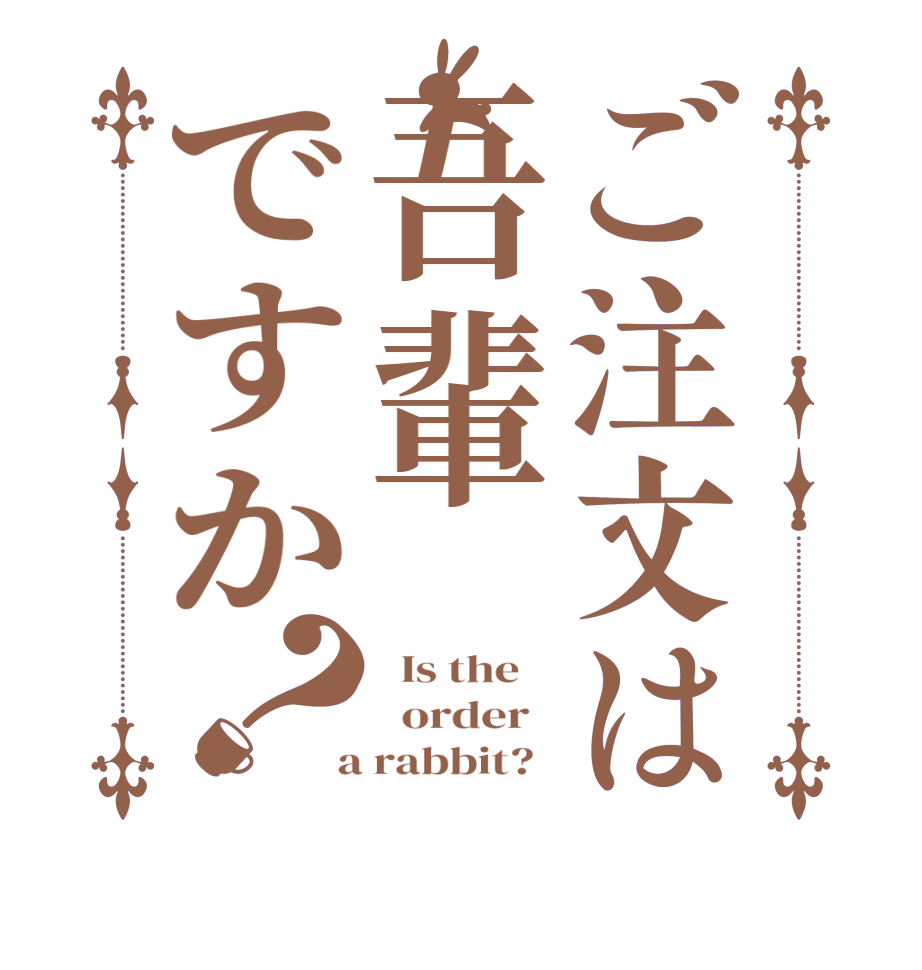 ご注文は吾輩ですか？  Is the      order    a rabbit?  