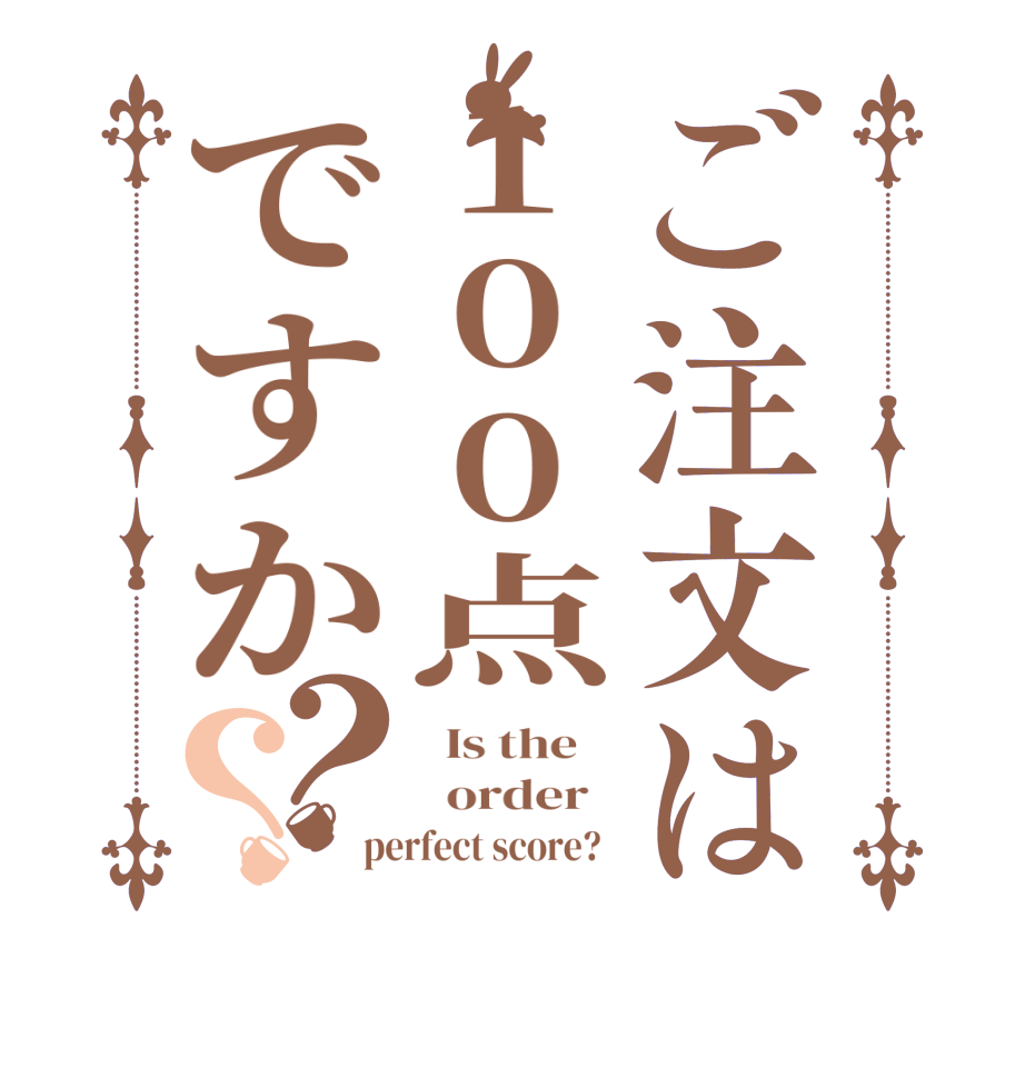 ご注文は100点ですか？？  Is the      order   perfect score?  