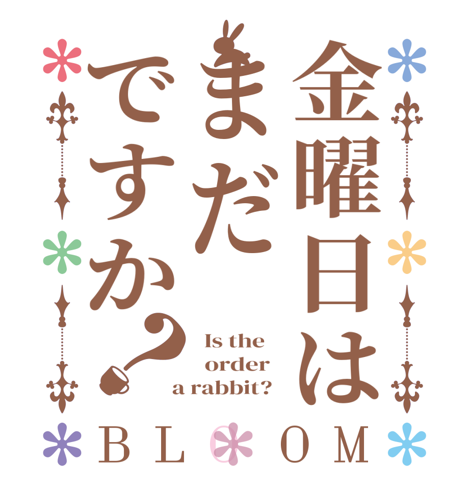 金曜日はまだですか？BLOOM   Is the      order    a rabbit?  