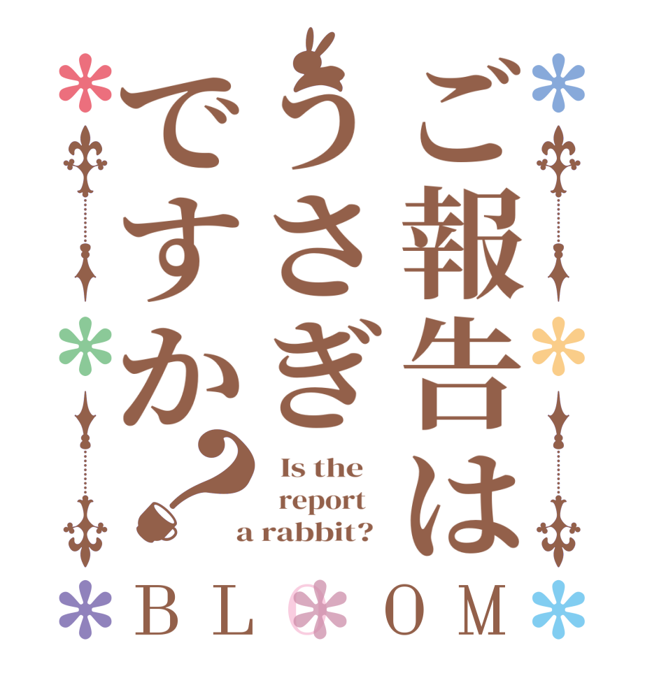 ご報告はうさぎですか？BLOOM   Is the      report     a rabbit?  