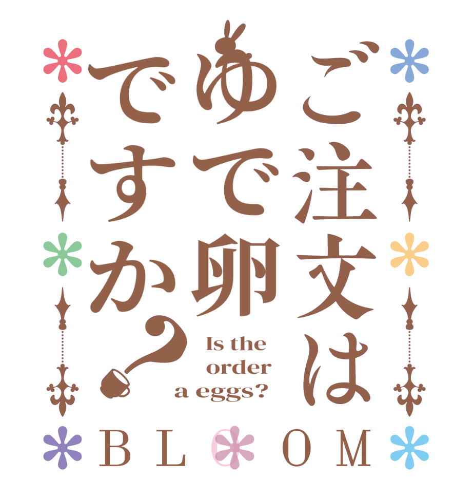 ご注文はゆで卵ですか？BLOOM   Is the      order    a eggs?