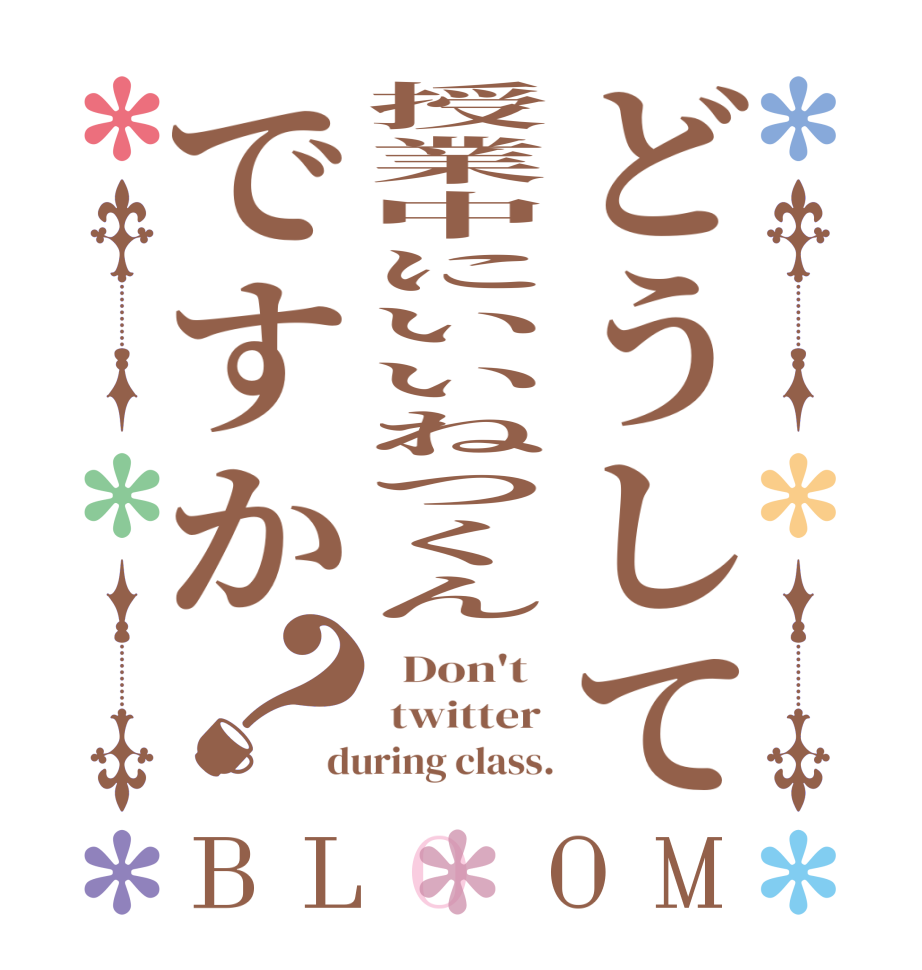 どうして授業中にいいねつくんですか？BLOOM   Don't    twitter  during class.