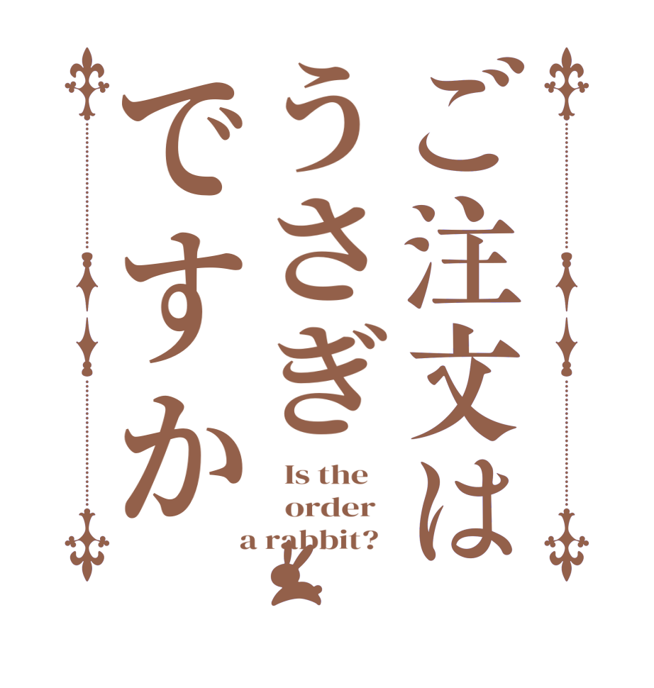 ご注文はうさぎですか  Is the      order    a rabbit?  