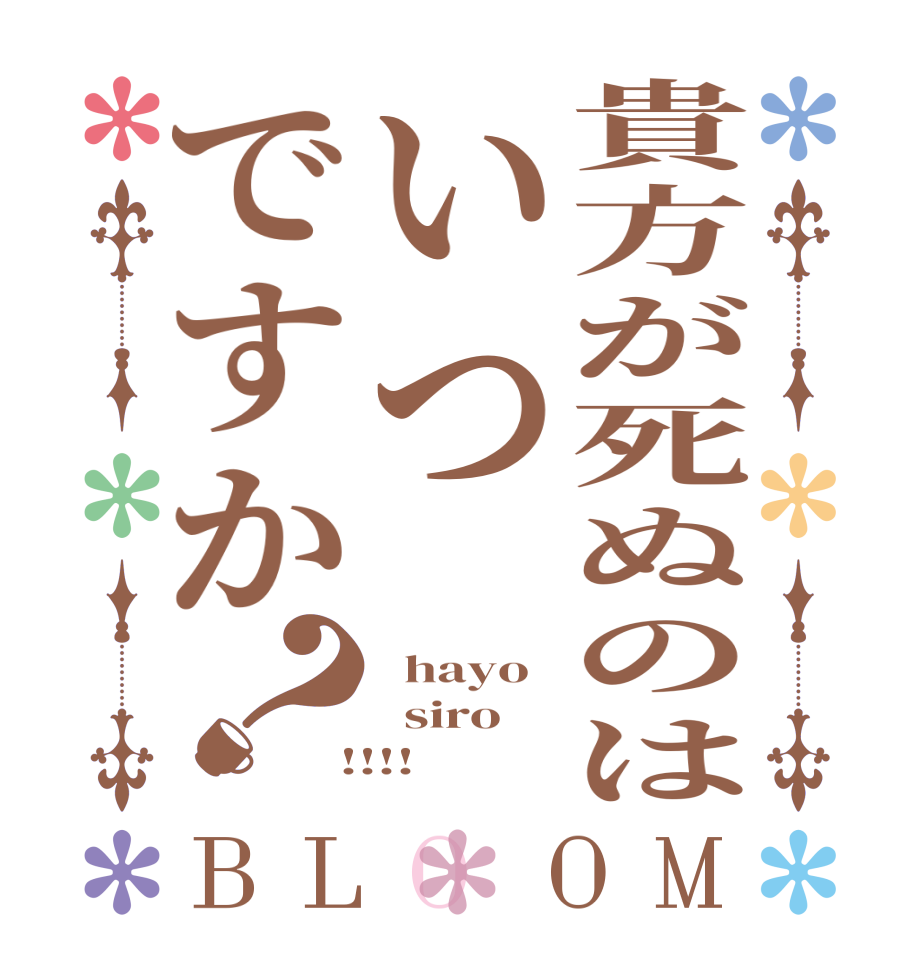 貴方が死ぬのはいつですか？BLOOM   hayo   siro  !!!!