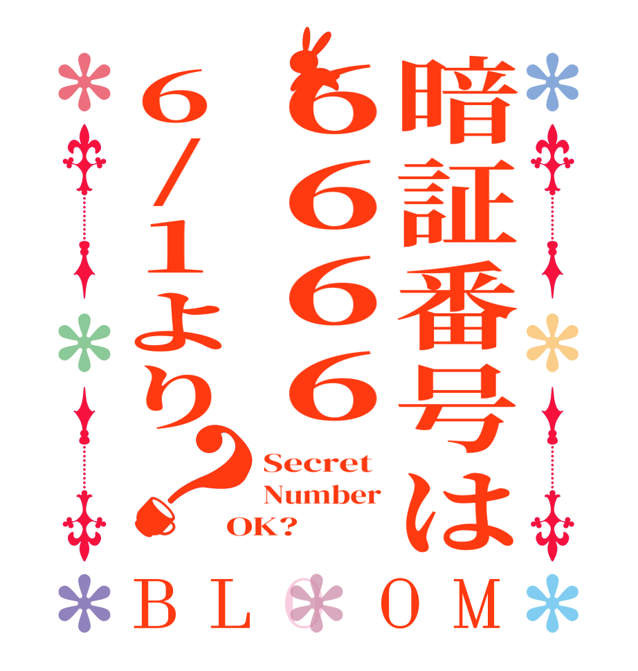 暗証番号は６６６６6/1より？BLOOM Secret  Number OK? 