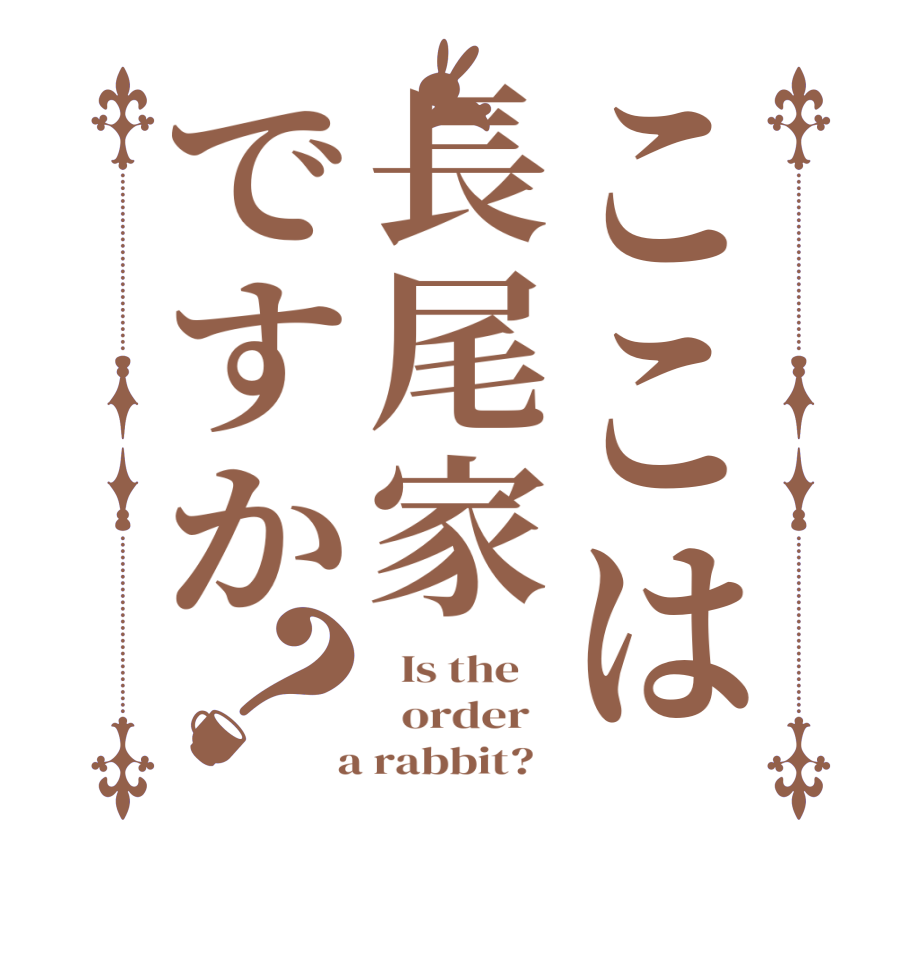 ここは長尾家ですか？  Is the      order    a rabbit?  