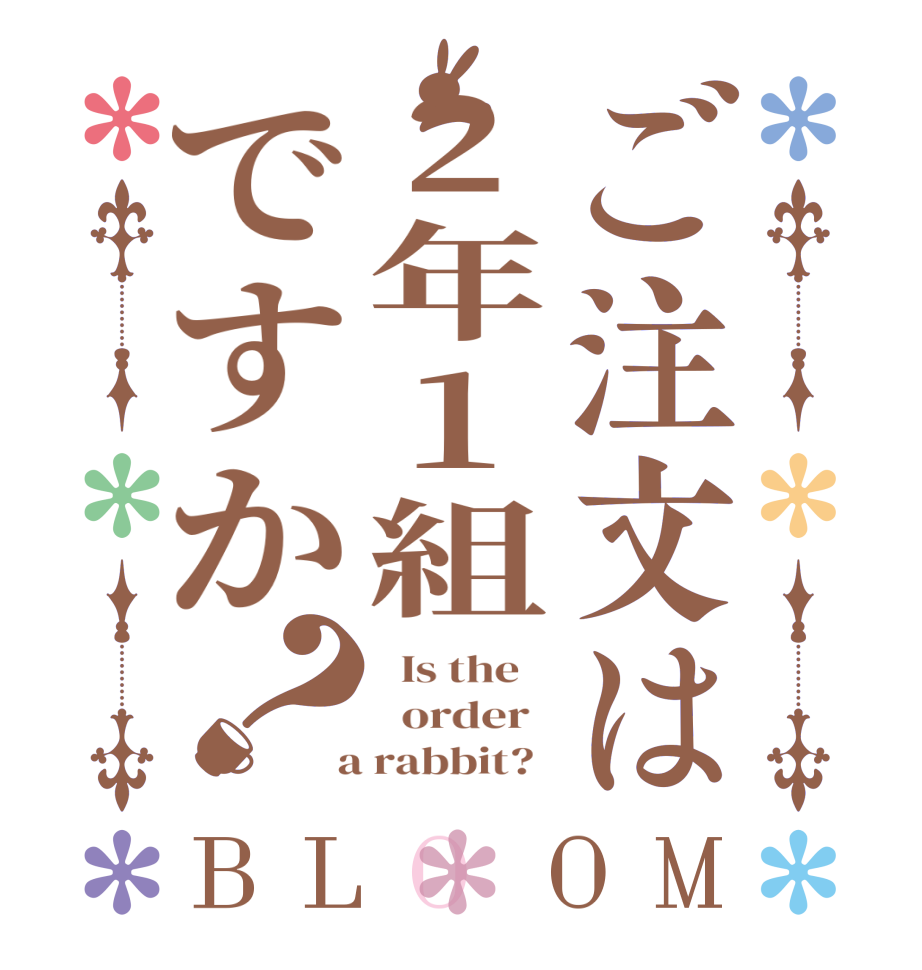 ご注文は2年1組ですか？BLOOM   Is the      order    a rabbit?  