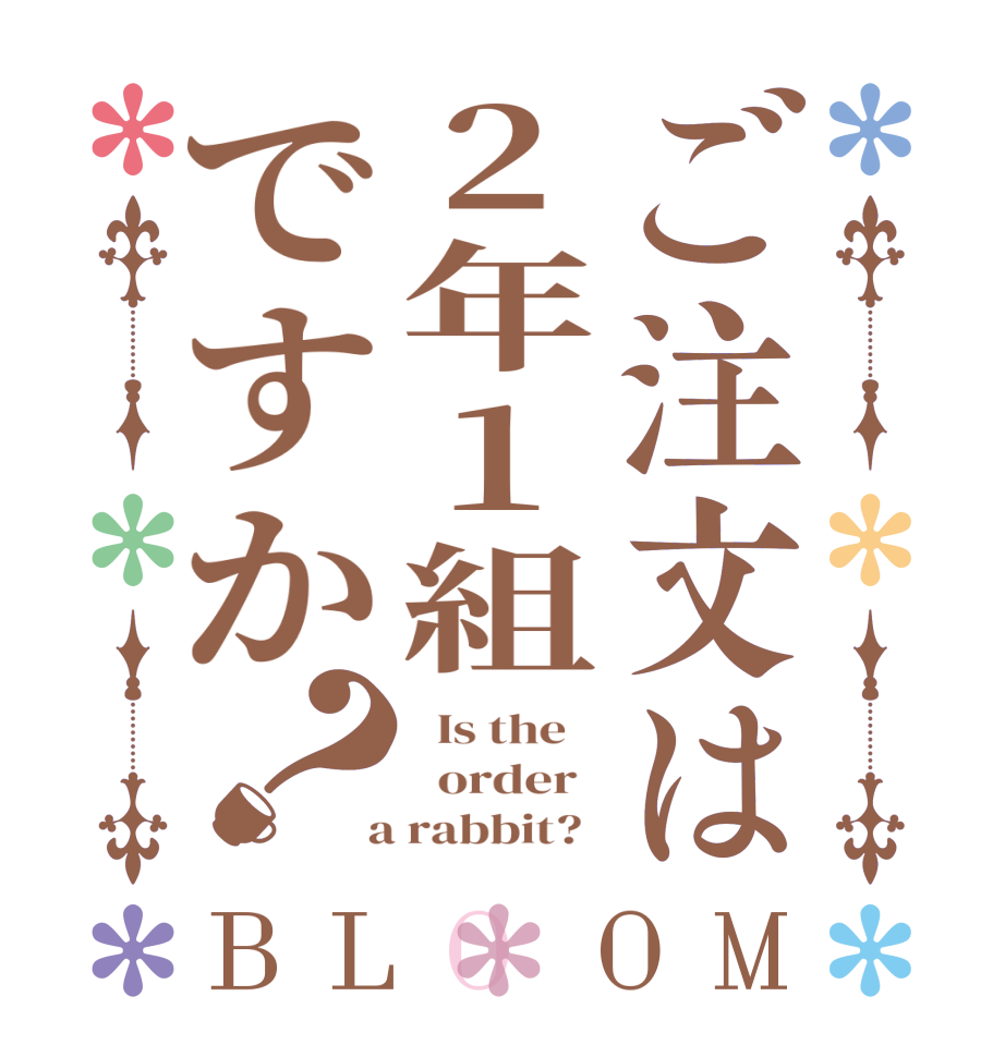 ご注文は2年1組ですか？BLOOM   Is the      order    a rabbit?  