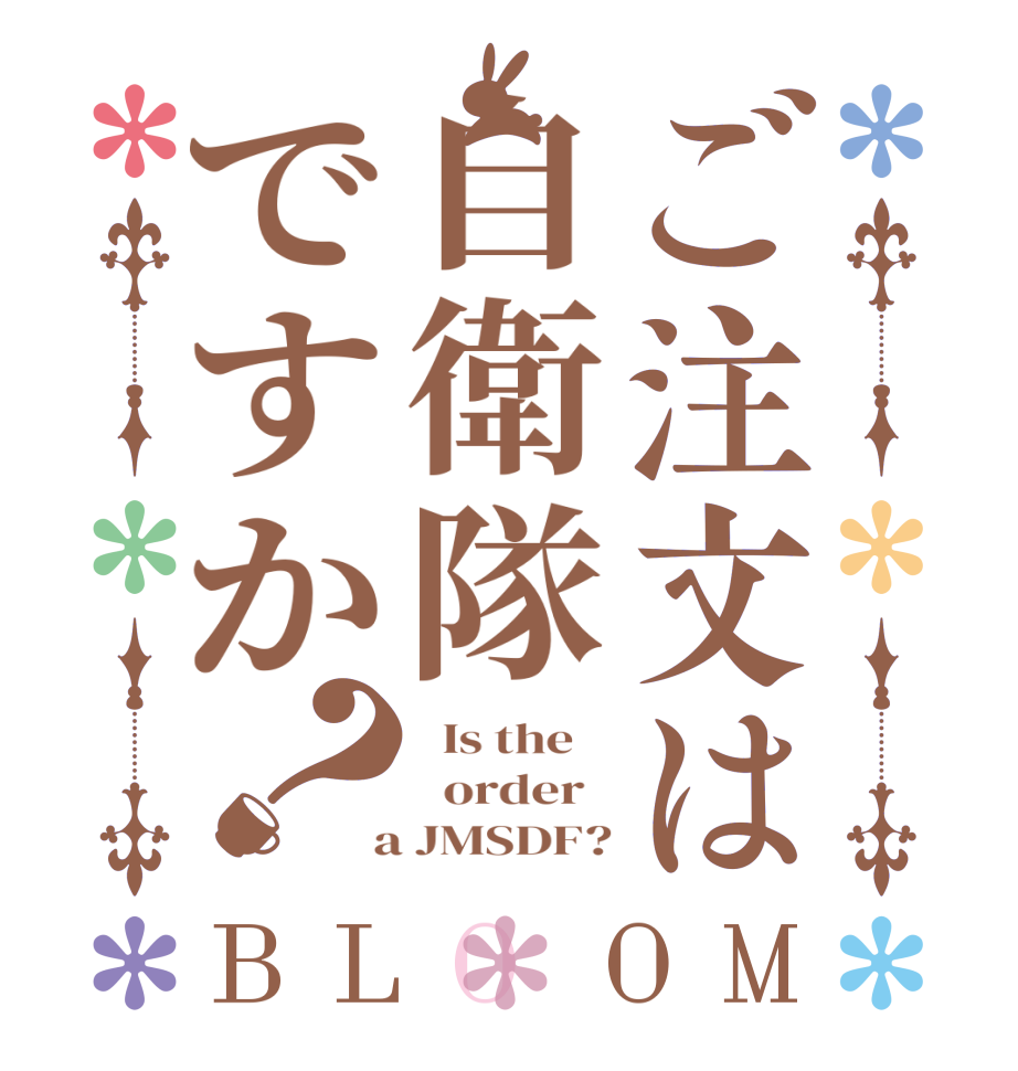 ご注文は自衛隊ですか？BLOOM   Is the      order    a JMSDF?