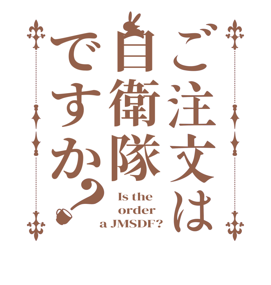 ご注文は自衛隊ですか？  Is the      order    a JMSDF?