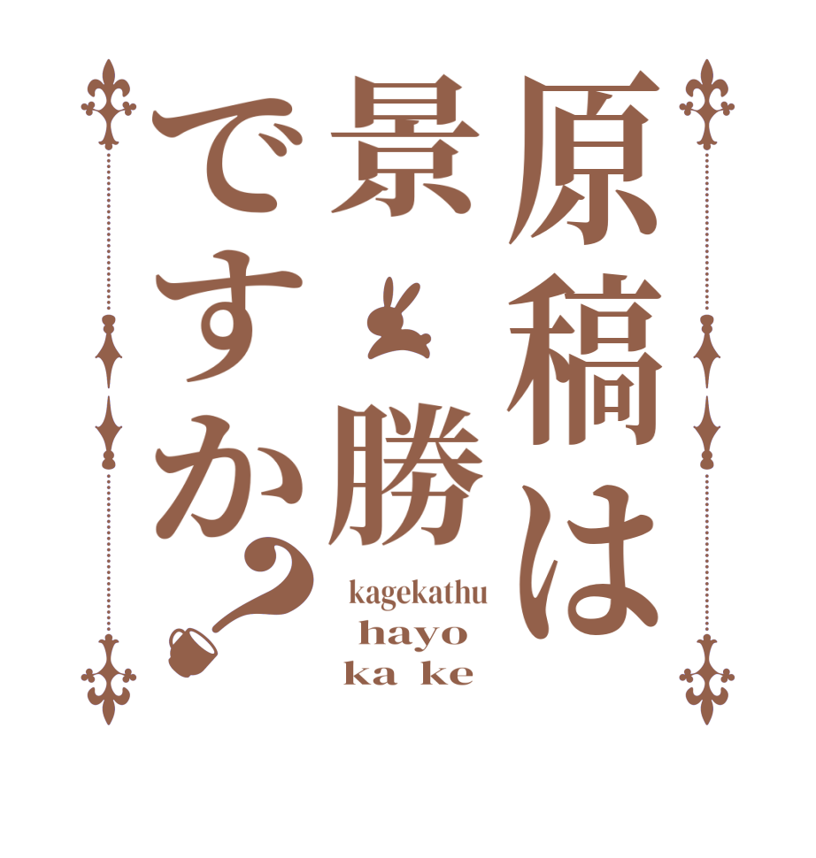 原稿は景 勝ですか？  kagekathu   hayo      ka  ke