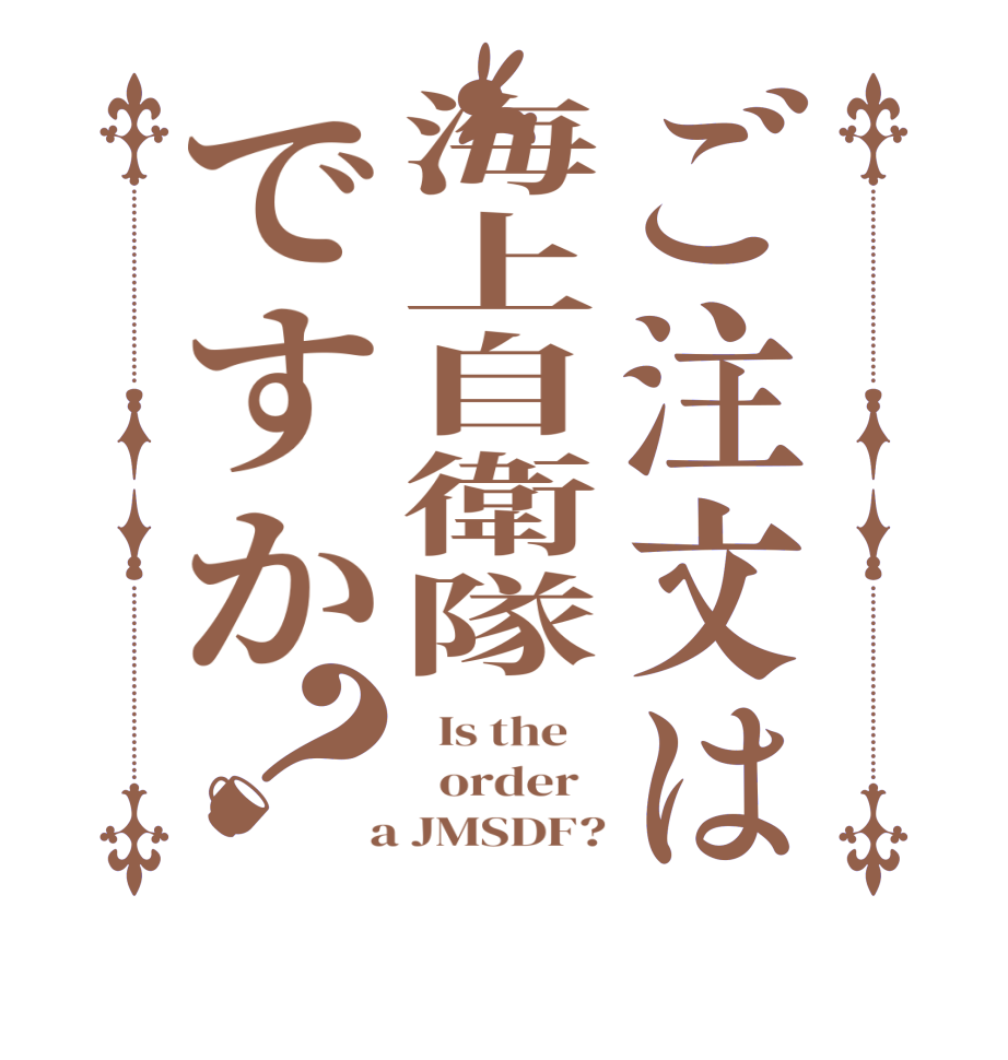 ご注文は海上自衛隊ですか？  Is the      order    a JMSDF?