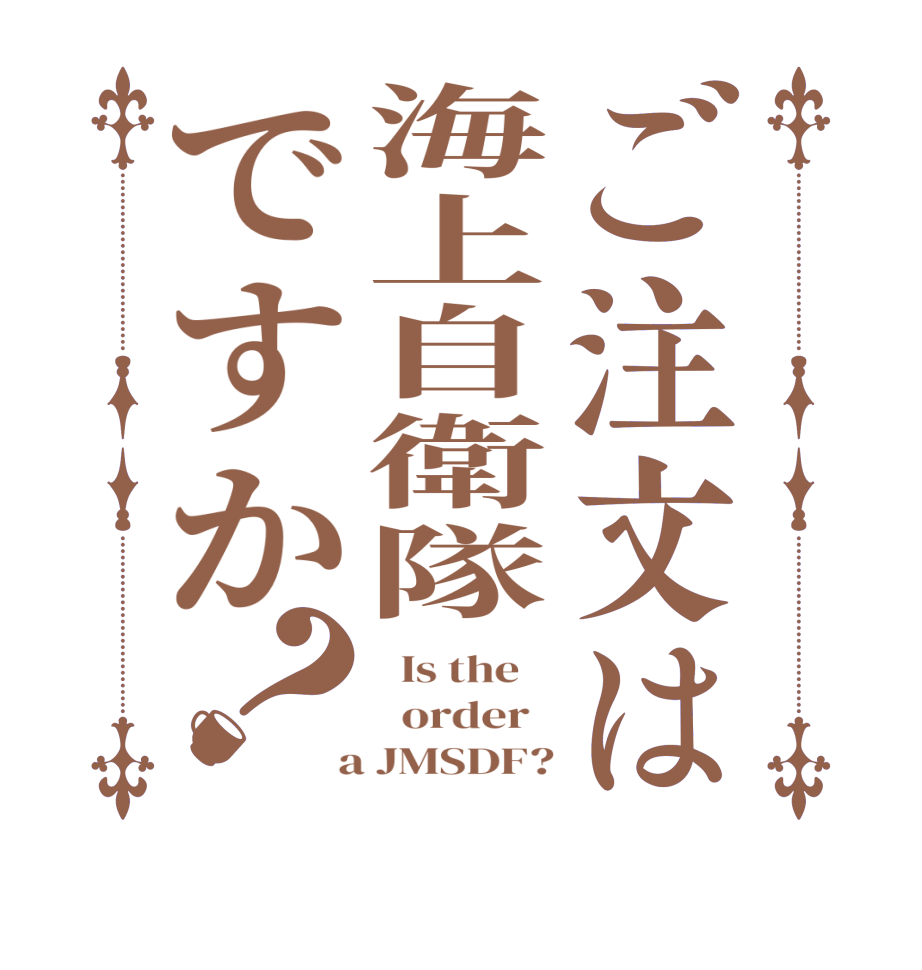 ご注文は海上自衛隊ですか？  Is the      order    a JMSDF?
