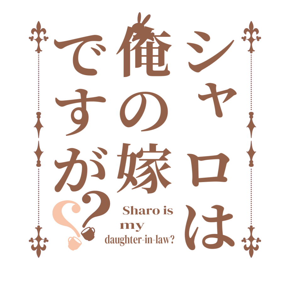 シャロは俺の嫁ですが？？ Sharo is my  daughter-in-law?