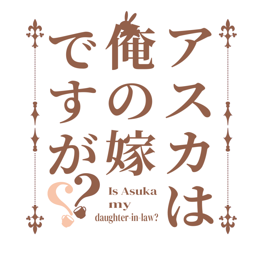 アスカは俺の嫁ですが？？Is Asuka my  daughter-in-law?