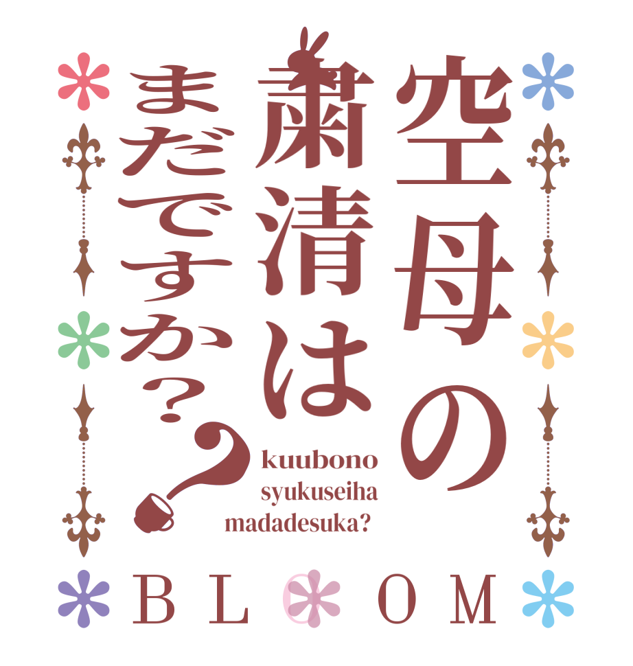 空母の粛清はまだですか？？BLOOM kuubono syukuseiha madadesuka?  