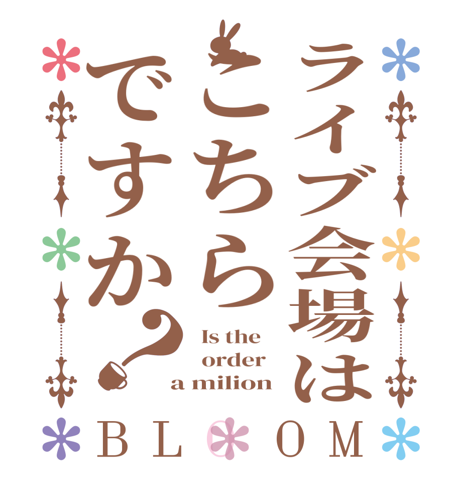 ライブ会場はこちらですか？BLOOM   Is the      order    a milion