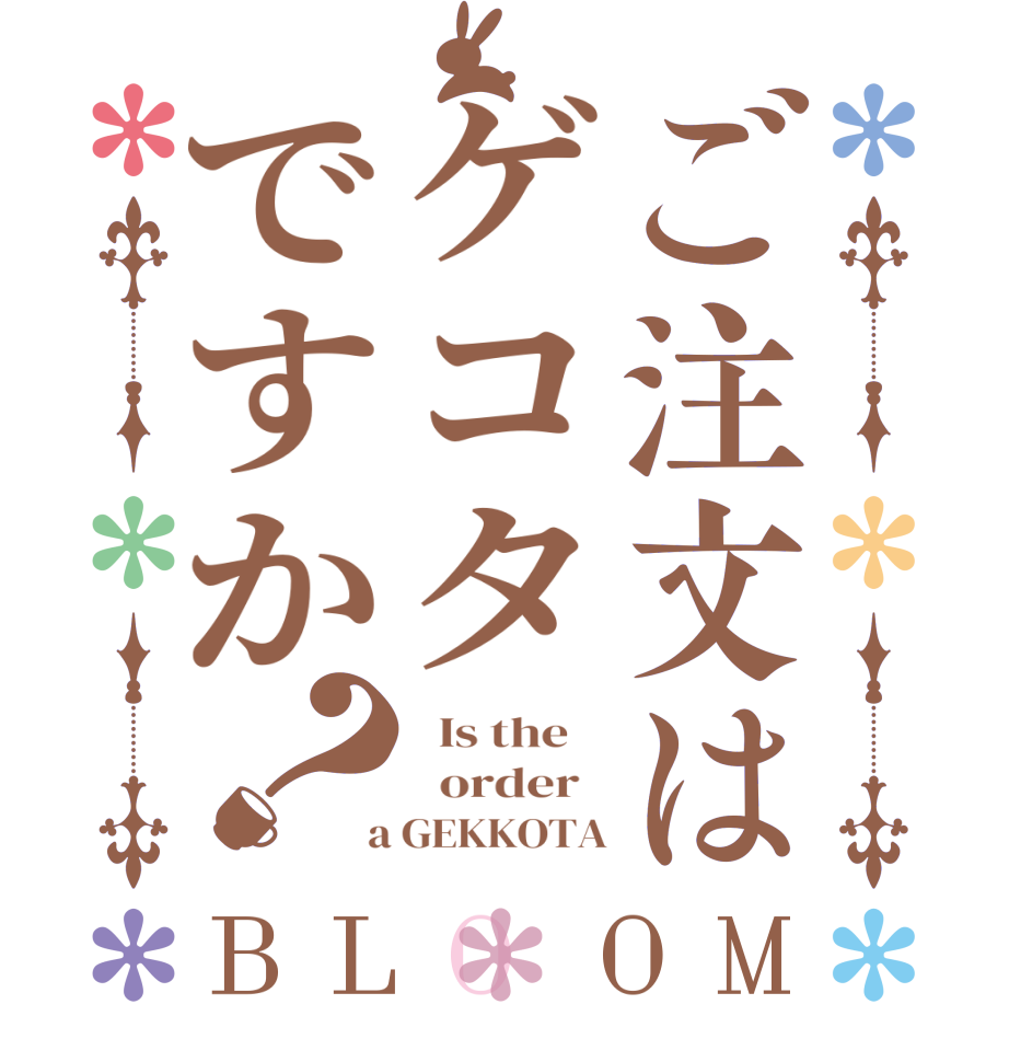 ご注文はゲコタですか？BLOOM   Is the      order    a GEKKOTA