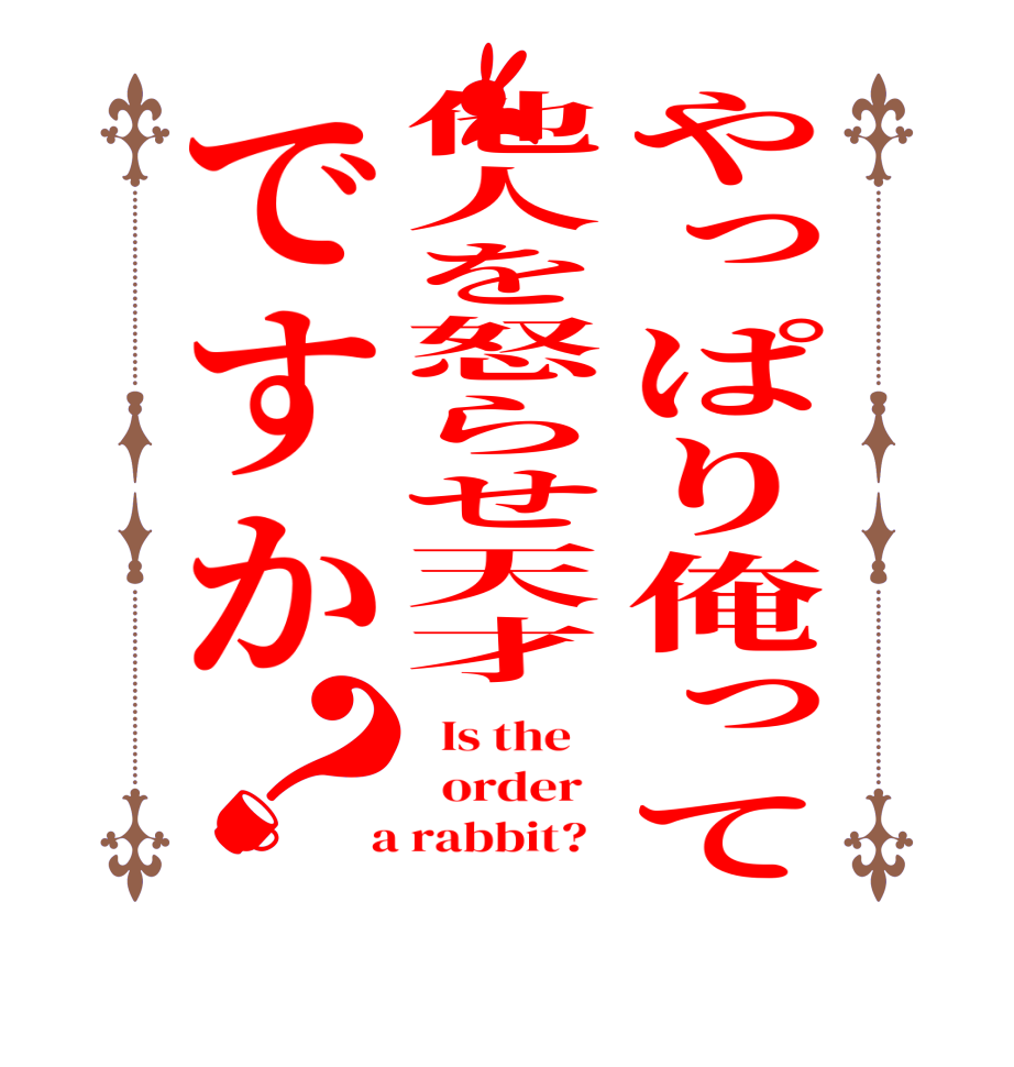 やっぱり俺って他人を怒らせ天才ですか？  Is the      order    a rabbit?  