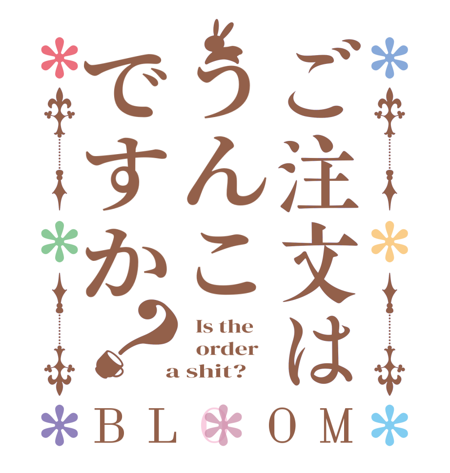ご注文はうんこですか？BLOOM   Is the      order    a shit?  