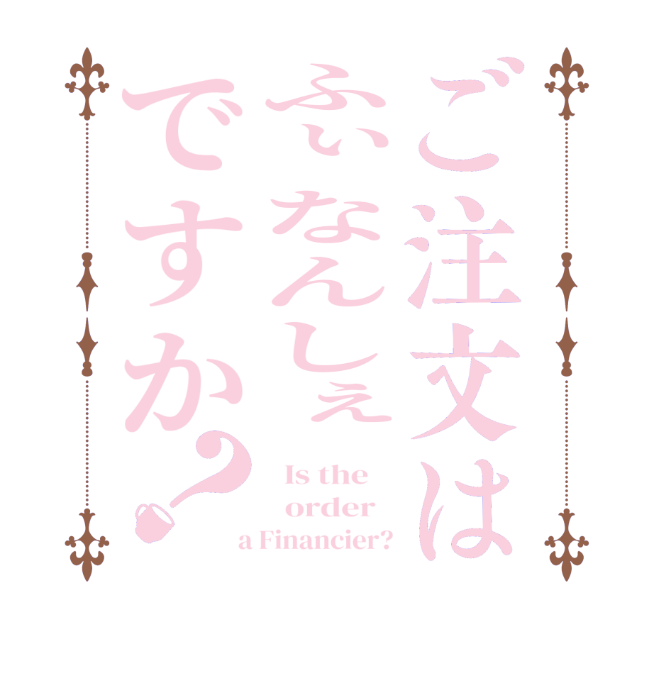 ご注文はふぃなんしぇですか？  Is the      order    a Financier?